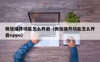 微信插件功能怎么开启（微信插件功能怎么开启oppo）