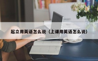 起立用英语怎么说（上课用英语怎么说）