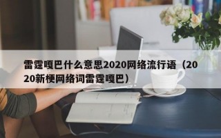 雷霆嘎巴什么意思2020网络流行语（2020新梗网络词雷霆嘎巴）