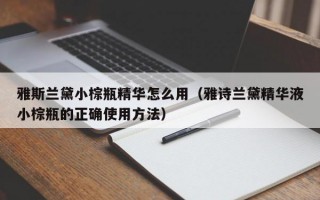 雅斯兰黛小棕瓶精华怎么用（雅诗兰黛精华液小棕瓶的正确使用方法）