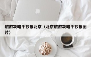 旅游攻略手抄报北京（北京旅游攻略手抄报图片）