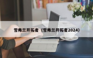 雪弗兰开拓者（雪弗兰开拓者2024）