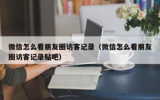 微信怎么看朋友圈访客记录（微信怎么看朋友圈访客记录贴吧）