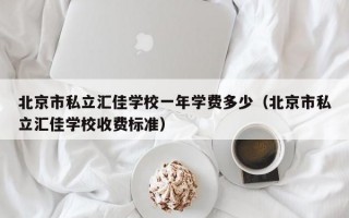 北京市私立汇佳学校一年学费多少（北京市私立汇佳学校收费标准）