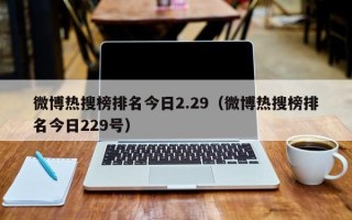 微博热搜榜排名今日2.29（微博热搜榜排名今日229号）