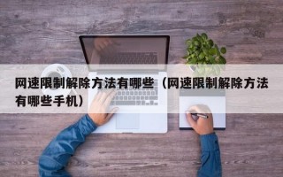 网速限制解除方法有哪些（网速限制解除方法有哪些手机）