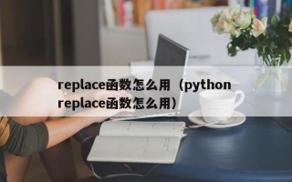 replace函数怎么用（python replace函数怎么用）