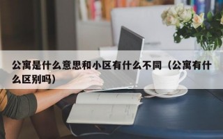 公寓是什么意思和小区有什么不同（公寓有什么区别吗）