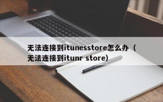 无法连接到itunesstore怎么办（无法连接到itunr store）