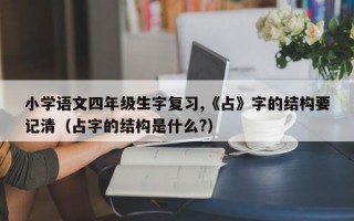 小学语文四年级生字复习,《占》字的结构要记清（占字的结构是什么?）