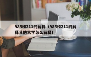 985和211的解释（985和211的解释其他大学怎么解释）