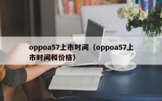 oppoa57上市时间（oppoa57上市时间和价格）