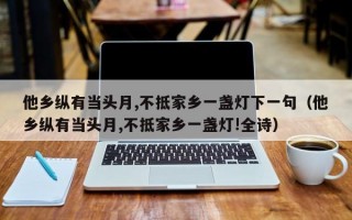 他乡纵有当头月,不抵家乡一盏灯下一句（他乡纵有当头月,不抵家乡一盏灯!全诗）