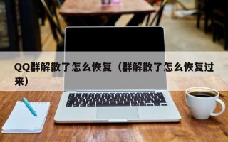 QQ群解散了怎么恢复（群解散了怎么恢复过来）