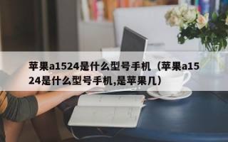 苹果a1524是什么型号手机（苹果a1524是什么型号手机,是苹果几）