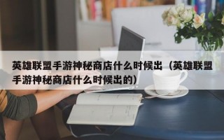 英雄联盟手游神秘商店什么时候出（英雄联盟手游神秘商店什么时候出的）