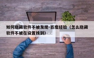 如何隐藏软件不被发现-百度经验（怎么隐藏软件不被在设置找到）