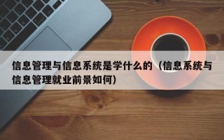 信息管理与信息系统是学什么的（信息系统与信息管理就业前景如何）