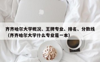 齐齐哈尔大学概况、王牌专业、排名、分数线（齐齐哈尔大学什么专业是一本）