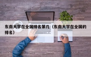 东南大学在全国排名第几（东南大学在全国的排名）