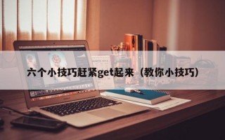 六个小技巧赶紧get起来（教你小技巧）