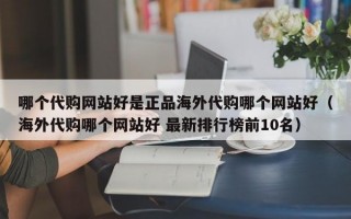 哪个代购网站好是正品海外代购哪个网站好（海外代购哪个网站好 最新排行榜前10名）