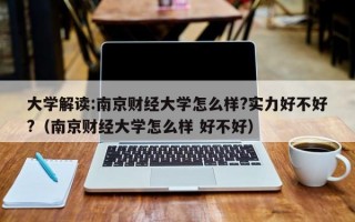 大学解读:南京财经大学怎么样?实力好不好?（南京财经大学怎么样 好不好）