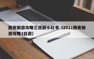 西安旅游攻略三日游小红书（2021西安旅游攻略3日游）