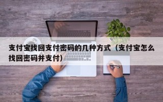 支付宝找回支付密码的几种方式（支付宝怎么找回密码并支付）