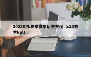 2023KPL夏季赛季后赛赛程（s23赛季kpl）