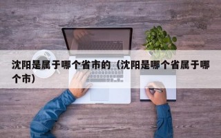 沈阳是属于哪个省市的（沈阳是哪个省属于哪个市）