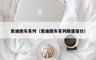 奥迪跑车系列（奥迪跑车系列敞篷报价）