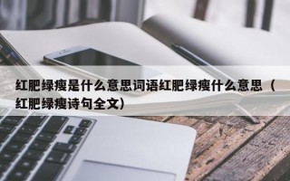 红肥绿瘦是什么意思词语红肥绿瘦什么意思（红肥绿瘦诗句全文）