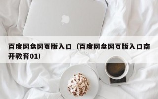 百度网盘网页版入口（百度网盘网页版入口南开教育01）