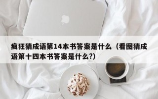 疯狂猜成语第14本书答案是什么（看图猜成语第十四本书答案是什么?）