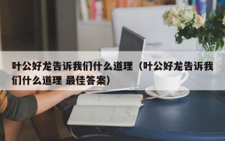 叶公好龙告诉我们什么道理（叶公好龙告诉我们什么道理 最佳答案）