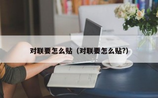 对联要怎么贴（对联要怎么贴?）