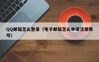 QQ邮箱怎么登录（电子邮箱怎么申请注册账号）