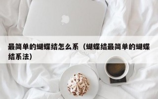 最简单的蝴蝶结怎么系（蝴蝶结最简单的蝴蝶结系法）