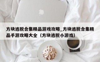 方块逃脱合集精品游戏攻略_方块逃脱合集精品手游攻略大全（方块逃脱小游戏）