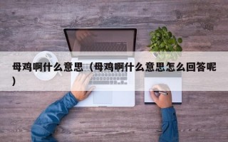 母鸡啊什么意思（母鸡啊什么意思怎么回答呢）