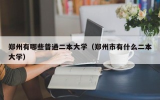 郑州有哪些普通二本大学（郑州市有什么二本大学）