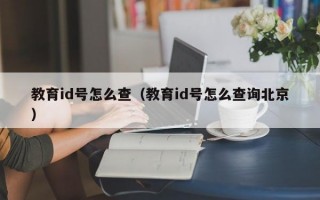 教育id号怎么查（教育id号怎么查询北京）