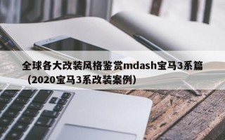 全球各大改装风格鉴赏mdash宝马3系篇（2020宝马3系改装案例）