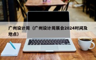 广州设计周（广州设计周展会2024时间及地点）