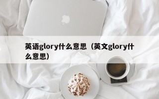 英语glory什么意思（英文glory什么意思）