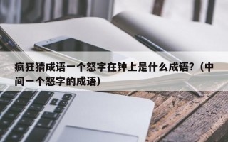 疯狂猜成语一个怒字在钟上是什么成语?（中间一个怒字的成语）