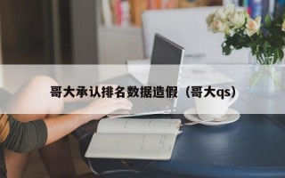 哥大承认排名数据造假（哥大qs）