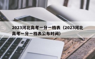 2023河北高考一分一档表（2023河北高考一分一档表公布时间）