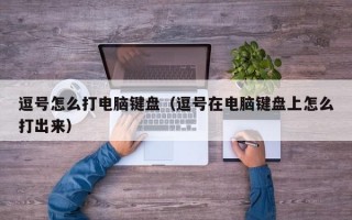 逗号怎么打电脑键盘（逗号在电脑键盘上怎么打出来）